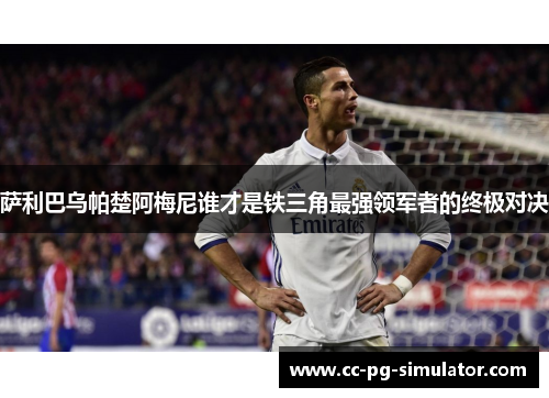 萨利巴乌帕楚阿梅尼谁才是铁三角最强领军者的终极对决