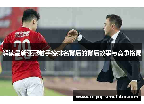 解读最新亚冠射手榜排名背后的背后故事与竞争格局