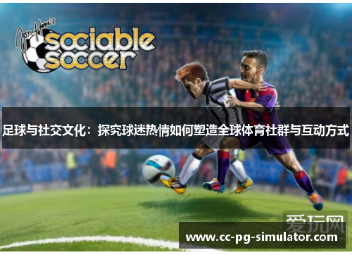 足球与社交文化：探究球迷热情如何塑造全球体育社群与互动方式