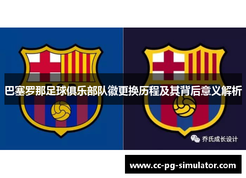 巴塞罗那足球俱乐部队徽更换历程及其背后意义解析