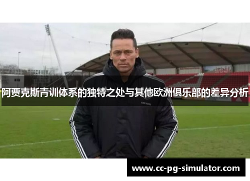 阿贾克斯青训体系的独特之处与其他欧洲俱乐部的差异分析