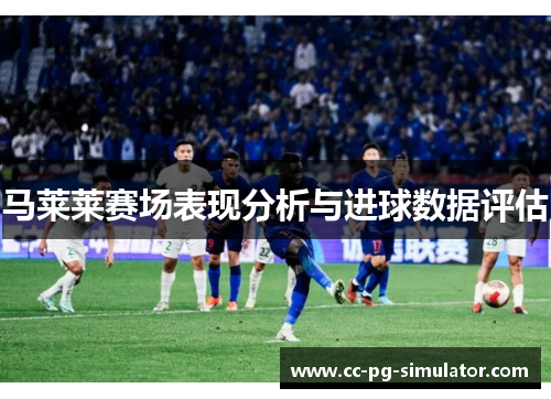 马莱莱赛场表现分析与进球数据评估