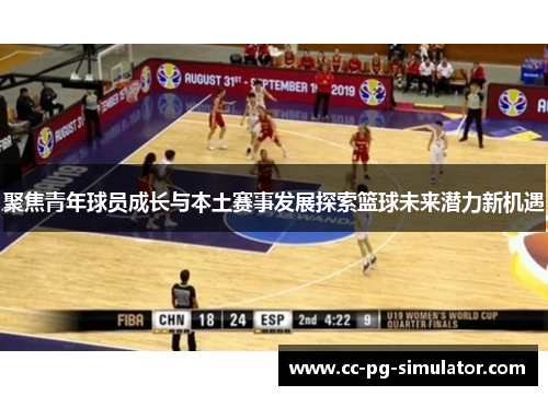 聚焦青年球员成长与本土赛事发展探索篮球未来潜力新机遇