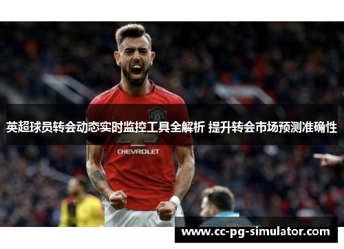 英超球员转会动态实时监控工具全解析 提升转会市场预测准确性
