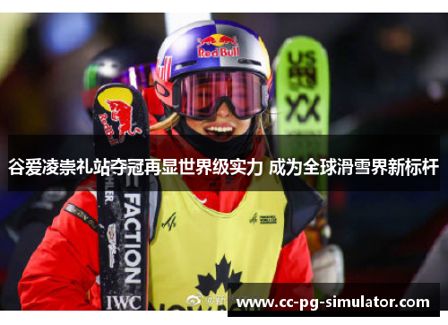 谷爱凌崇礼站夺冠再显世界级实力 成为全球滑雪界新标杆