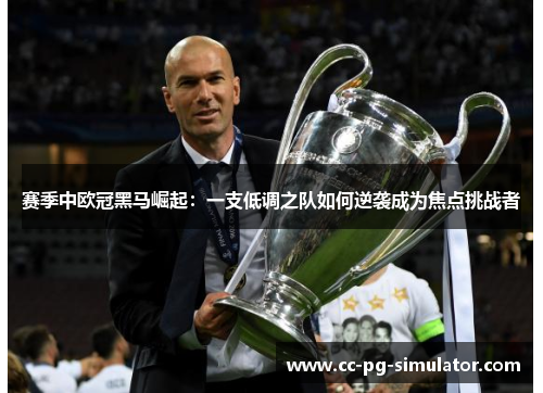 赛季中欧冠黑马崛起:一支低调之队如何逆袭成为焦点挑战者 赛季中欧冠黑马崛起:一支低调之队如何逆袭成为焦点挑战者