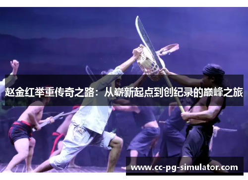 赵金红举重传奇之路：从崭新起点到创纪录的巅峰之旅