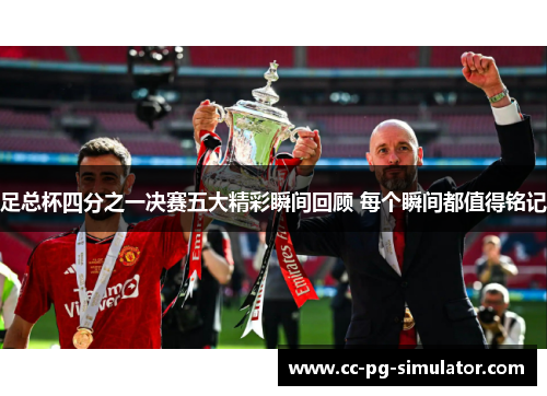 足总杯四分之一决赛五大精彩瞬间回顾 每个瞬间都值得铭记 足总杯四分之一决赛五大精彩瞬间回顾 每个瞬间都值得铭记
