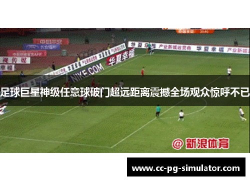 足球巨星神级任意球破门超远距离震撼全场观众惊呼不已 足球巨星神级任意球破门超远距离震撼全场观众惊呼不已