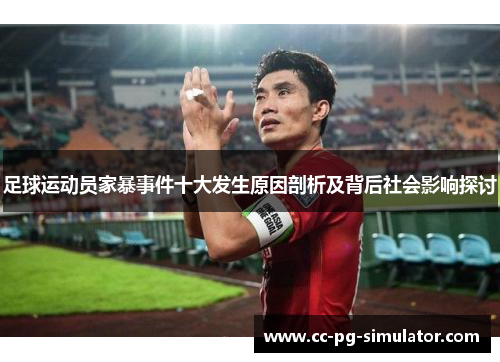 足球运动员家暴事件十大发生原因剖析及背后社会影响探讨