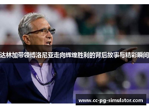 达林加带领博洛尼亚走向辉煌胜利的背后故事与精彩瞬间 达林加带领博洛尼亚走向辉煌胜利的背后故事与精彩瞬间