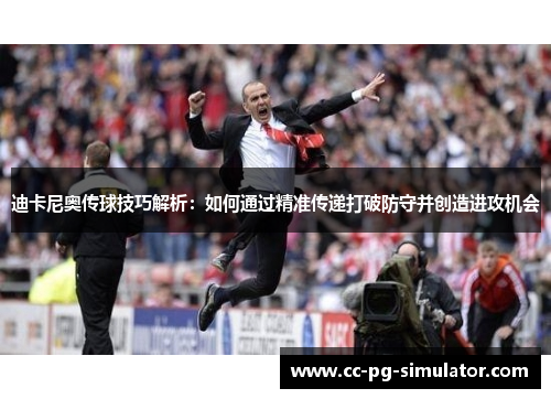 迪卡尼奥传球技巧解析:如何通过精准传递打破防守并创造进攻机会 迪卡尼奥传球技巧解析:如何通过精准传递打破防守并创造进攻机会