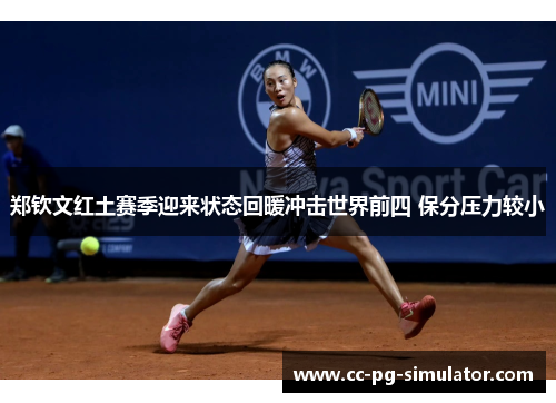 郑钦文红土赛季迎来状态回暖冲击世界前四 保分压力较小