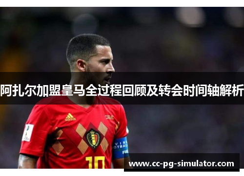 阿扎尔加盟皇马全过程回顾及转会时间轴解析 阿扎尔加盟皇马全过程回顾及转会时间轴解析