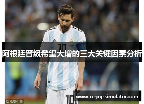 阿根廷晋级希望大增的三大关键因素分析 阿根廷晋级希望大增的三大关键因素分析