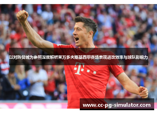 以对阵曼城为参照深度解析莱万多夫斯基西甲赛场表现进攻效率与球队影响力