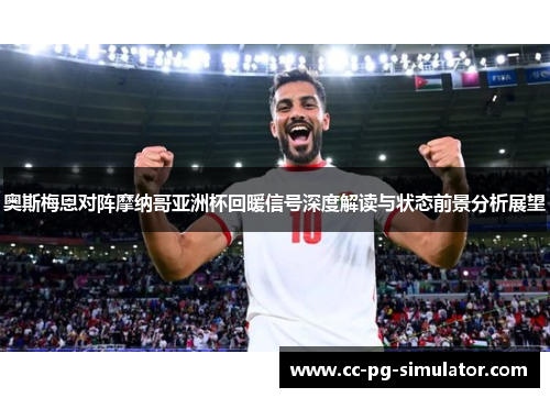 奥斯梅恩对阵摩纳哥亚洲杯回暖信号深度解读与状态前景分析展望 奥斯梅恩对阵摩纳哥亚洲杯回暖信号深度解读与状态前景分析展望