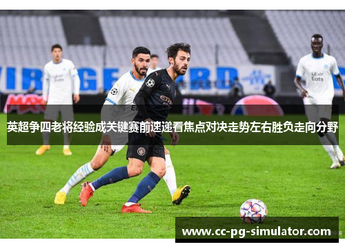 英超争四老将经验成关键赛前速递看焦点对决走势左右胜负走向分野
