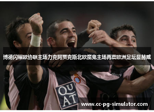 博德闪耀欧协联主场力克阿贾克斯北欧魔鬼主场再震欧洲足坛显赫威 博德闪耀欧协联主场力克阿贾克斯北欧魔鬼主场再震欧洲足坛显赫威