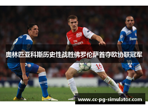 奥林匹亚科斯历史性战胜佛罗伦萨首夺欧协联冠军 奥林匹亚科斯历史性战胜佛罗伦萨首夺欧协联冠军