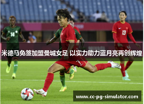 米德马免签加盟曼城女足 以实力助力蓝月亮再创辉煌