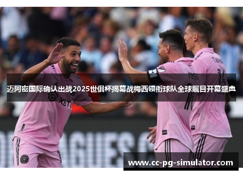 迈阿密国际确认出战2025世俱杯揭幕战梅西领衔球队全球瞩目开幕盛典 迈阿密国际确认出战2025世俱杯揭幕战梅西领衔球队全球瞩目开幕盛典