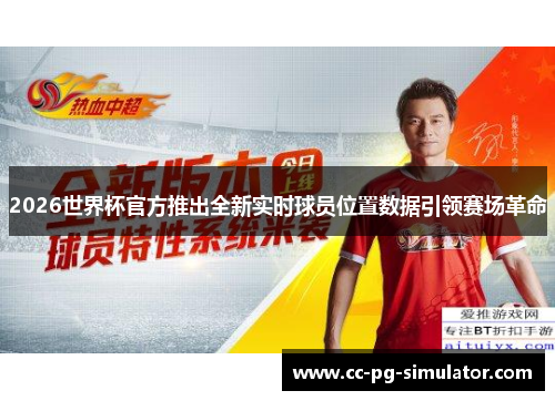 2026世界杯官方推出全新实时球员位置数据引领赛场革命