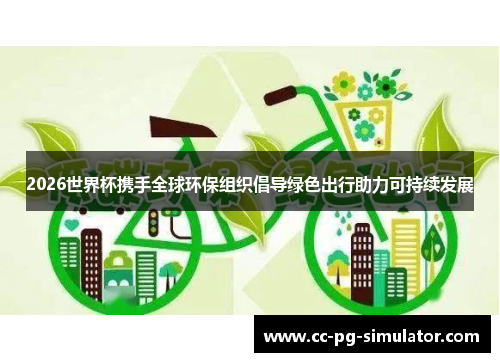 2026世界杯携手全球环保组织倡导绿色出行助力可持续发展