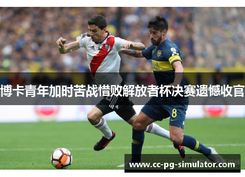 博卡青年加时苦战惜败解放者杯决赛遗憾收官
