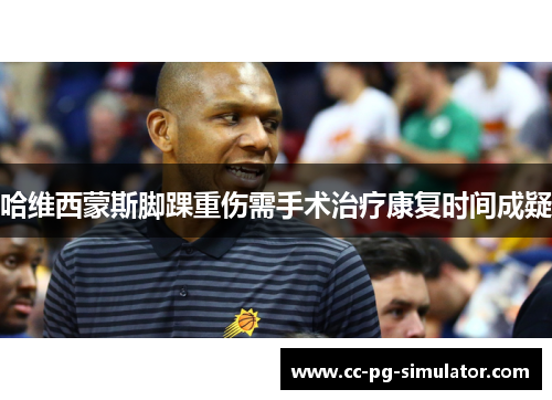 哈维西蒙斯脚踝重伤需手术治疗康复时间成疑 哈维西蒙斯脚踝重伤需手术治疗康复时间成疑