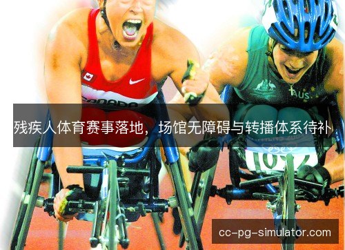 残疾人体育赛事落地，场馆无障碍与转播体系待补