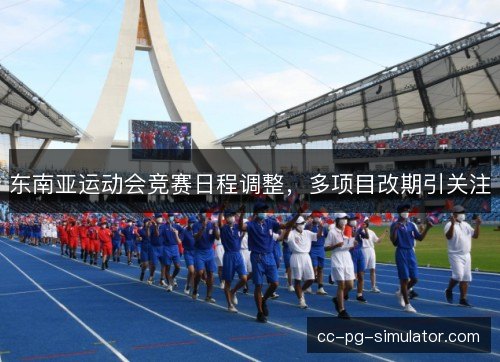东南亚运动会竞赛日程调整，多项目改期引关注
