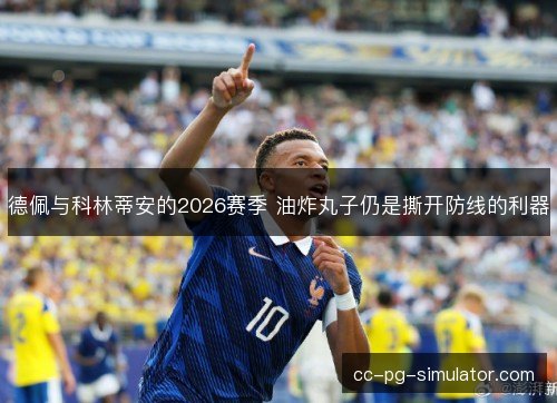德佩与科林蒂安的2026赛季 油炸丸子仍是撕开防线的利器